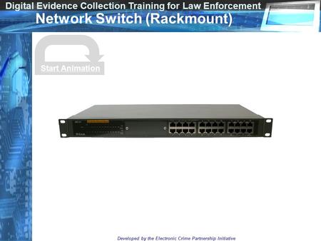 Digital Evidence Collection Training for Law Enforcement Developed by the Electronic Crime Partnership Initiative Network Switch (Rackmount) Start Animation.