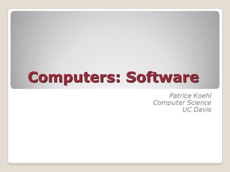 Computers: Software Patrice Koehl Computer Science UC Davis.