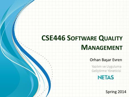 CSE446 S OFTWARE Q UALITY M ANAGEMENT Spring 2014 Yazılım ve Uyguluma Geliştirme Yöneticisi Orhan Başar Evren.