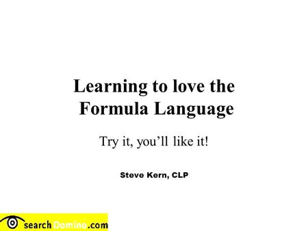 Learning to love the Formula Language Try it, you’ll like it! Steve Kern, CLP.