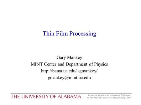 Center for Materials for Information Technology an NSF Materials Science and Engineering Center Thin Film Processing Gary Mankey MINT Center and Department.