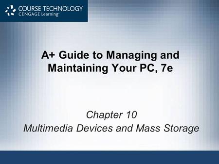 A+ Guide to Managing and Maintaining Your PC, 7e Chapter 10 Multimedia Devices and Mass Storage.