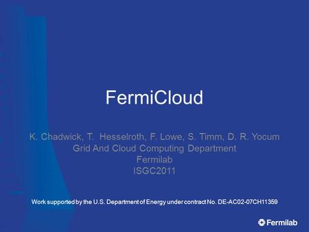 FermiCloud K. Chadwick, T. Hesselroth, F. Lowe, S. Timm, D. R. Yocum Grid And Cloud Computing Department Fermilab ISGC2011 Work supported by the U.S. Department.