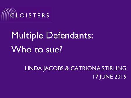 Multiple Defendants: Who to sue? LINDA JACOBS & CATRIONA STIRLING 17 JUNE 2015.