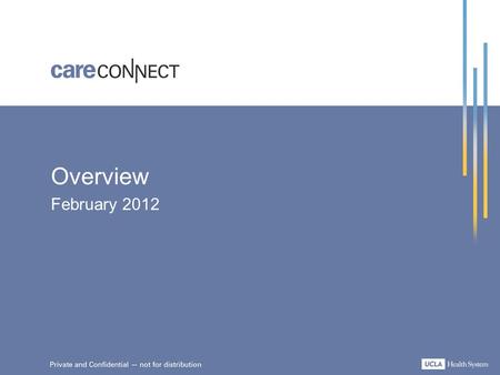 Overview February 2012. What is CareConnect? CareConnect: – Is UCLA’s electronic health record (EHR) program – Integrates inpatient and outpatient clinical.