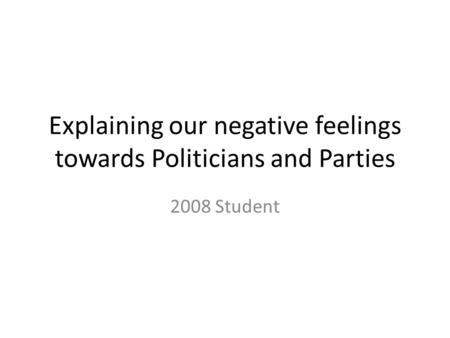 Explaining our negative feelings towards Politicians and Parties 2008 Student.