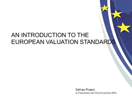 Defvas Project In Partnership with TEGoVA and the IRRV AN INTRODUCTION TO THE EUROPEAN VALUATION STANDARDS.