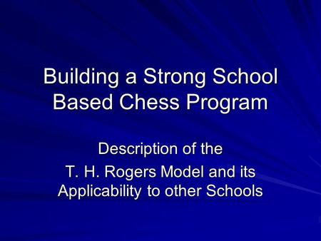 Building a Strong School Based Chess Program Description of the T. H. Rogers Model and its Applicability to other Schools.