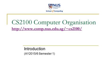 CS2100 Computer Organisation   Introduction (AY2015/6 Semester 1)