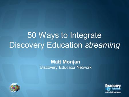 50 Ways to Integrate Discovery Education streaming Matt Monjan Discovery Educator Network.