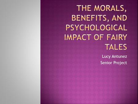 Lucy Antunez Senior Project.  “If you want your children to be intelligent, read them fairy tales. If you want them to be more intelligent, read them.