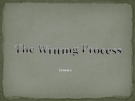 Lesson 2. Welcome back! Last week we talked a little about what is writing. This week we are going to talk more about writing and something called the.