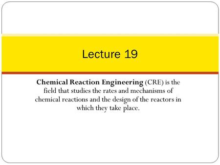 Chemical Reaction Engineering (CRE) is the field that studies the rates and mechanisms of chemical reactions and the design of the reactors in which they.