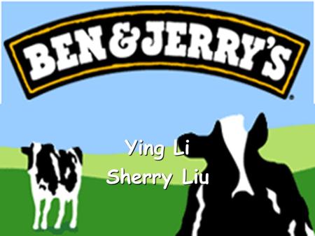 Ying Li Sherry Liu. Ben & Jerry’s Myth 1977, Jerry’s parents’ house in Merrick, Long Island Jerry: Salt of the earth, man of the people Ben: Adventurer,