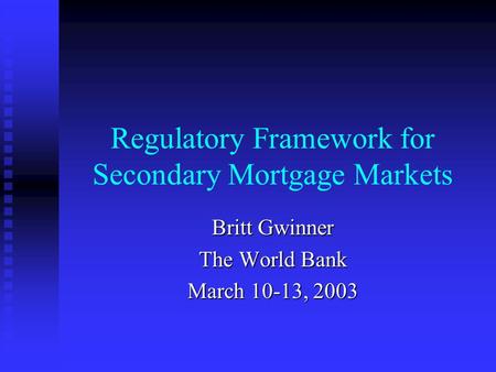 Regulatory Framework for Secondary Mortgage Markets Britt Gwinner The World Bank March 10-13, 2003.