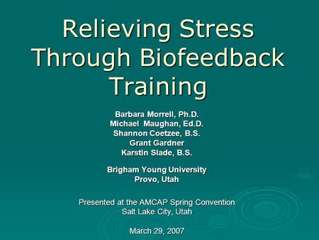 Relieving Stress Through Biofeedback Training Barbara Morrell, Ph.D. Michael Maughan, Ed.D. Shannon Coetzee, B.S. Grant Gardner Karstin Slade, B.S. Brigham.