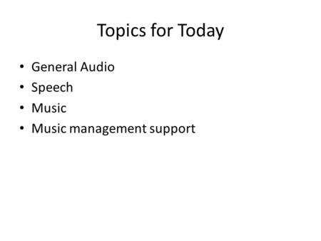 Topics for Today General Audio Speech Music Music management support.