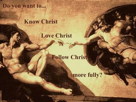 Know Christ Love Christ Follow Christ Do you want to... more fully?