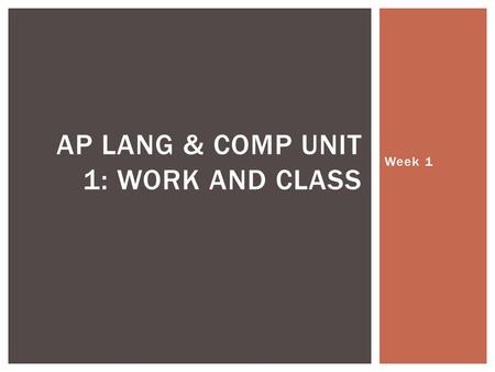 Week 1 AP LANG & COMP UNIT 1: WORK AND CLASS. ObjectiveAssignmentsHW MonEstablish classroom norms and procedures WU: Summer work response & discussion.