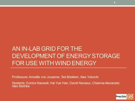 AN IN-LAB GRID FOR THE DEVELOPMENT OF ENERGY STORAGE FOR USE WITH WIND ENERGY Professors: Annette von Jouanne, Ted Brekken, Alex Yokochi Students: Eunice.