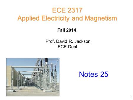 Prof. David R. Jackson ECE Dept. Fall 2014 Notes 25 ECE 2317 Applied Electricity and Magnetism 1.