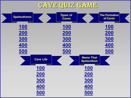 Cave Life The Formation The Formation of Caves 100 200 300 400 500 100 200 300 400 500 100 200 300 400 500 Name That Speleothem Speleothems 100 200 300.