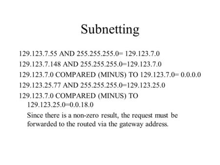 Subnetting 129.123.7.55 AND 255.255.255.0= 129.123.7.0 129.123.7.148 AND 255.255.255.0=129.123.7.0 129.123.7.0 COMPARED (MINUS) TO 129.123.7.0= 0.0.0.0.