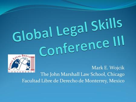 Mark E. Wojcik The John Marshall Law School, Chicago Facultad Libre de Derecho de Monterrey, Mexico.