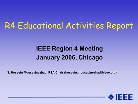 R4 Educational Activities Report IEEE Region 4 Meeting January 2006, Chicago S. Hossein Mousavinezhad, REA Chair