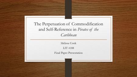 The Perpetuation of Commodification and Self-Reference in Pirates of the Caribbean Melissa Cook LIT 4188 Final Paper Presentation.