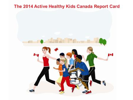 The 2014 Active Healthy Kids Canada Report Card. Thanks to our partners and funders.