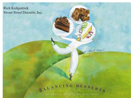 Rick Kirkpatrick Sweet Street Desserts, Inc.. #1 Gourmet Dessert Manufacturer in the US Privately held company with Woman Owned Minority Status 23 years.