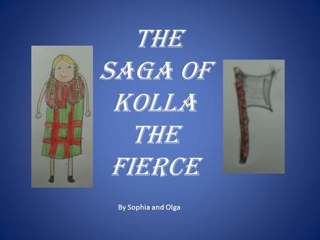 The Saga Of Kolla The Fierce By Sophia and Olga. Kolla was a pretty viking girl with blonde hair and sapphire blue eyes. She lived in Norway with her.