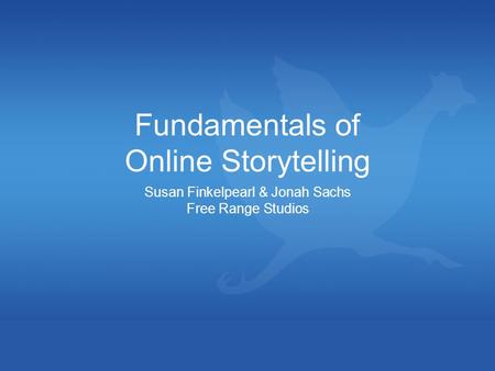 Fundamentals of Online Storytelling Susan Finkelpearl & Jonah Sachs Free Range Studios.