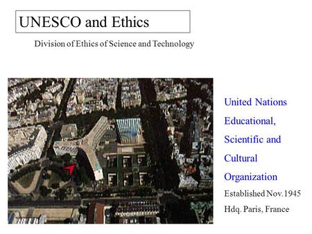 UNESCO and Ethics Division of Ethics of Science and Technology United Nations Educational, Scientific and Cultural Organization Established Nov.1945 Hdq.