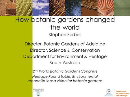 How botanic gardens changed the world Stephen Forbes Director, Botanic Gardens of Adelaide Director, Science & Conservation Department for Environment.