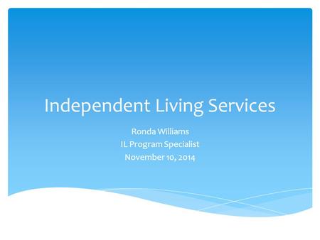 Independent Living Services Ronda Williams IL Program Specialist November 10, 2014.