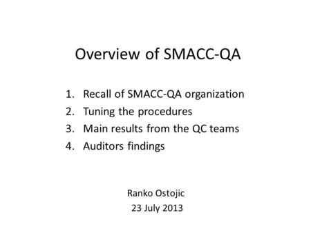 Overview of SMACC-QA 1.Recall of SMACC-QA organization 2.Tuning the procedures 3.Main results from the QC teams 4.Auditors findings Ranko Ostojic 23 July.