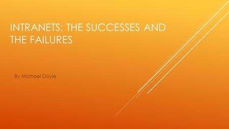 INTRANETS: THE SUCCESSES AND THE FAILURES By Michael Doyle.