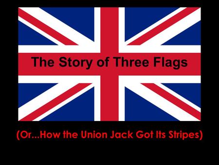 The Story of Three Flags (Or...How the Union Jack Got Its Stripes)