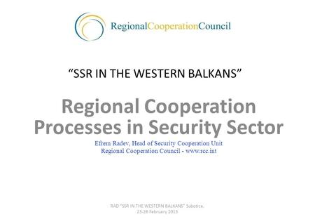 “SSR IN THE WESTERN BALKANS” Regional Cooperation Processes in Security Sector Efrem Radev, Head of Security Cooperation Unit Regional Cooperation Council.