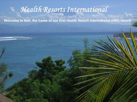 Welcome to Bali, the home of our first Health Resort International (HRI) resort! Health Resorts International.