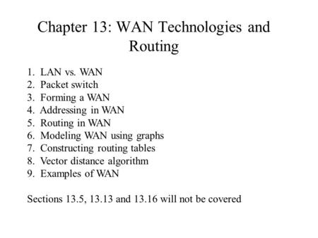 Chapter 13: WAN Technologies and Routing 1. LAN vs. WAN 2. Packet switch 3. Forming a WAN 4. Addressing in WAN 5. Routing in WAN 6. Modeling WAN using.