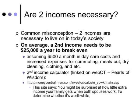 Are 2 incomes necessary? Common misconception – 2 incomes are necessary to live on in today’s society On average, a 2nd income needs to be $25,000 a year.