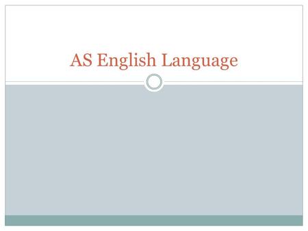 AS English Language. The Course New Specification: Edexcel Unit 1: Language Today Unit 2: Exploring the Writing Process.