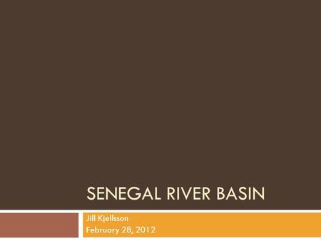 SENEGAL RIVER BASIN Jill Kjellsson February 28, 2012.