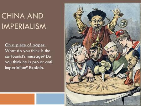 CHINA AND IMPERIALISM On a piece of paper: What do you think is the cartoonist’s message? Do you think he is pro or anti imperialism? Explain.