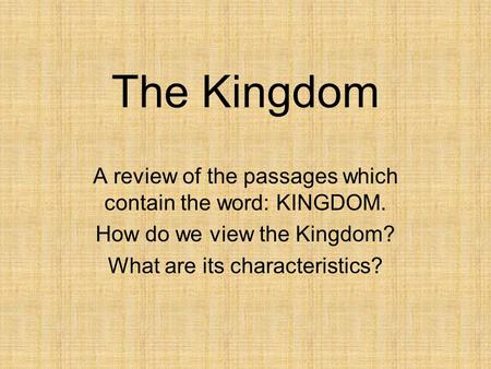 The Kingdom A review of the passages which contain the word: KINGDOM. How do we view the Kingdom? What are its characteristics?