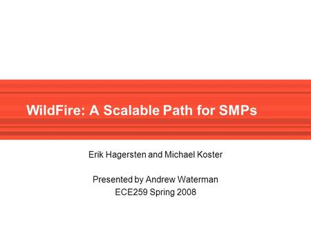 WildFire: A Scalable Path for SMPs Erik Hagersten and Michael Koster Presented by Andrew Waterman ECE259 Spring 2008.