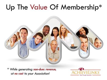 Up The Value Of Membership * * While generating non-dues revenue, at no cost to your Association!